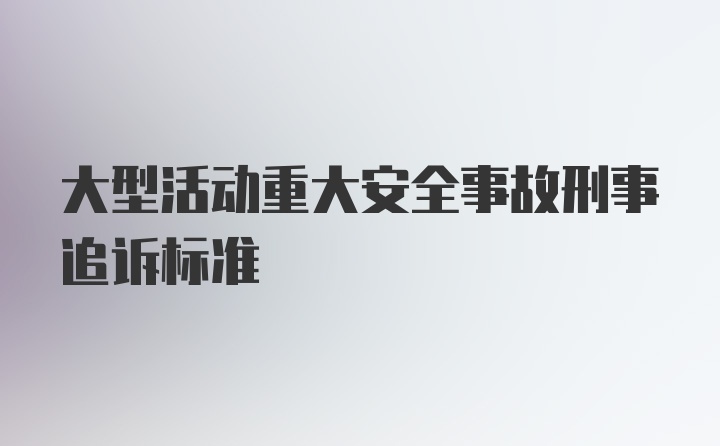 大型活动重大安全事故刑事追诉标准