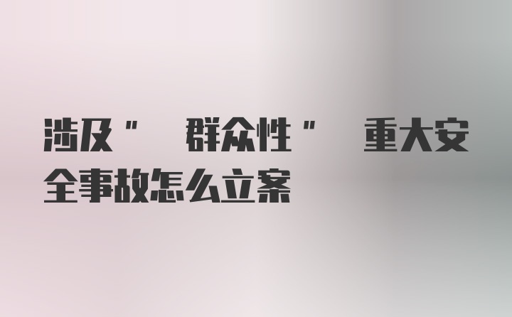 涉及" 群众性" 重大安全事故怎么立案