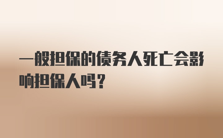 一般担保的债务人死亡会影响担保人吗？