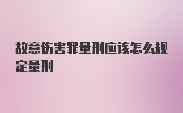 故意伤害罪量刑应该怎么规定量刑