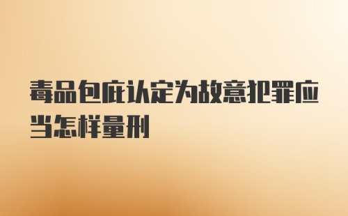 毒品包庇认定为故意犯罪应当怎样量刑