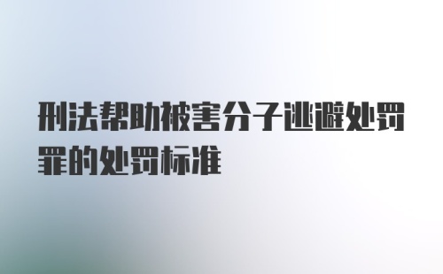 刑法帮助被害分子逃避处罚罪的处罚标准