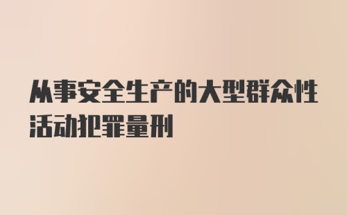 从事安全生产的大型群众性活动犯罪量刑