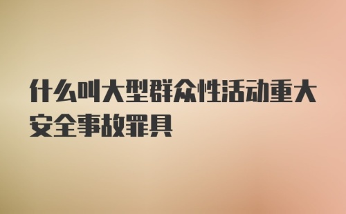 什么叫大型群众性活动重大安全事故罪具