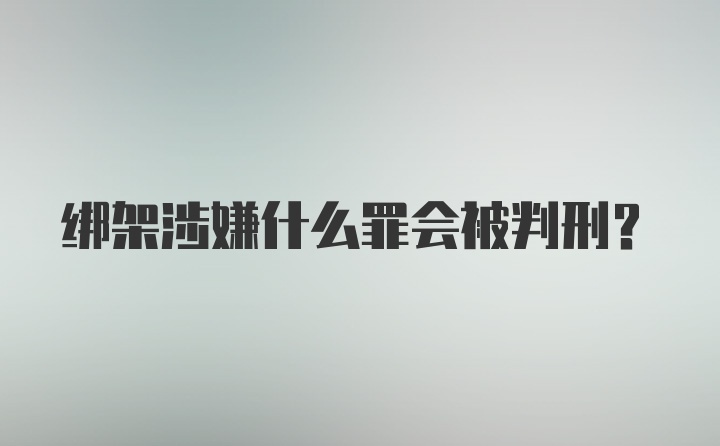 绑架涉嫌什么罪会被判刑？