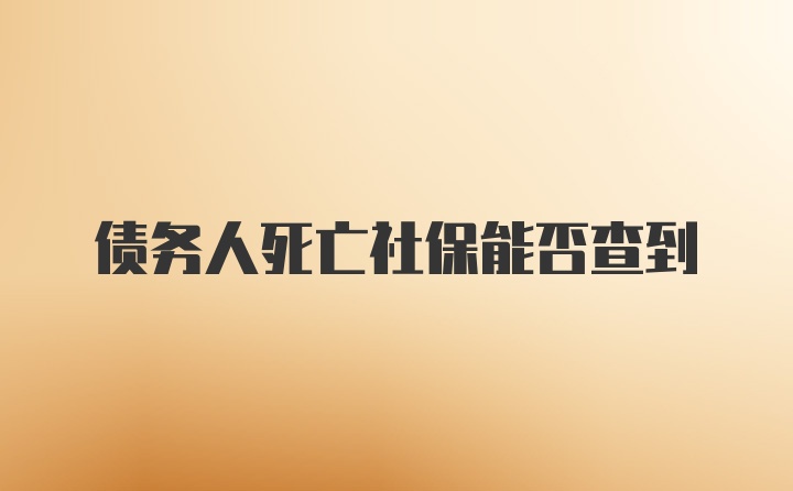 债务人死亡社保能否查到