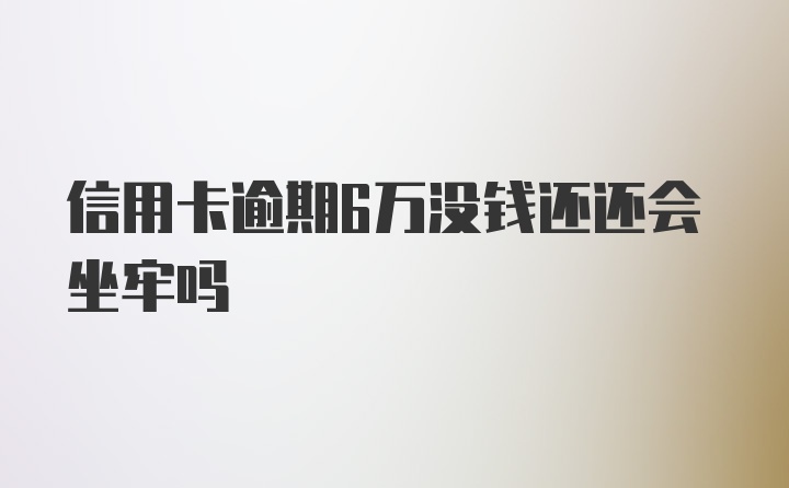 信用卡逾期6万没钱还还会坐牢吗