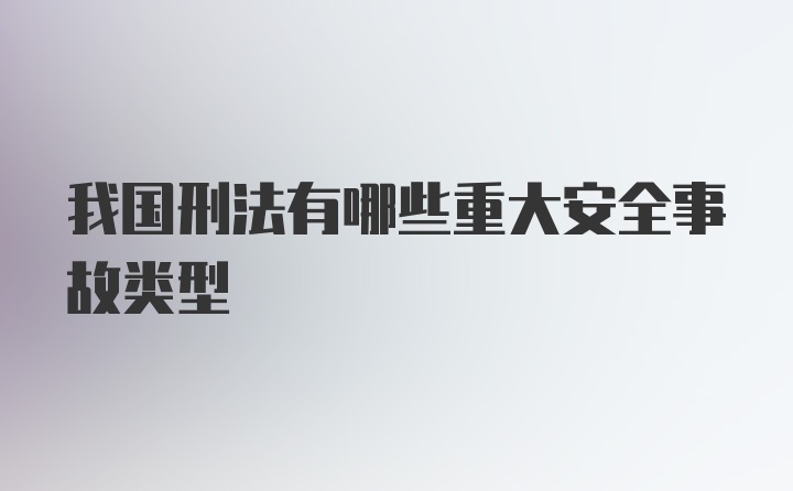 我国刑法有哪些重大安全事故类型