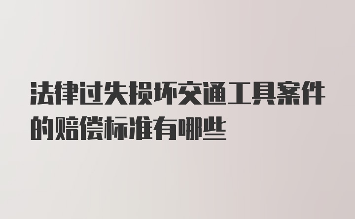 法律过失损坏交通工具案件的赔偿标准有哪些