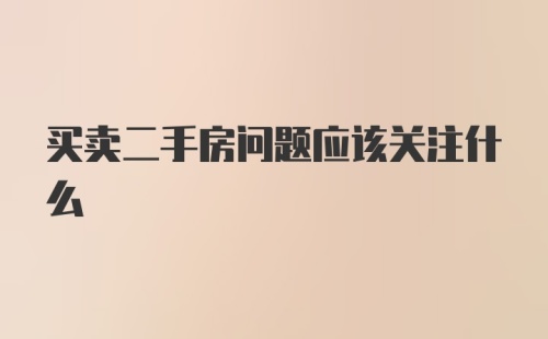 买卖二手房问题应该关注什么