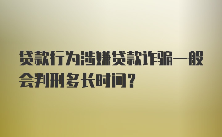 贷款行为涉嫌贷款诈骗一般会判刑多长时间？