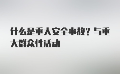 什么是重大安全事故？与重大群众性活动