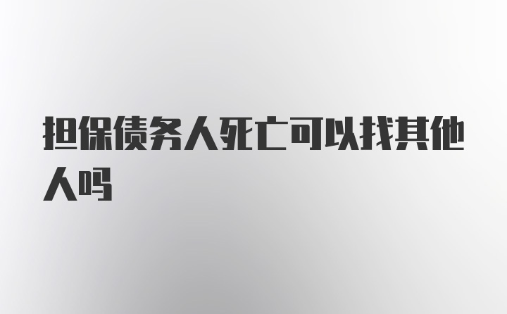 担保债务人死亡可以找其他人吗