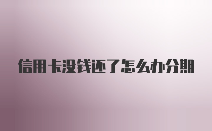 信用卡没钱还了怎么办分期