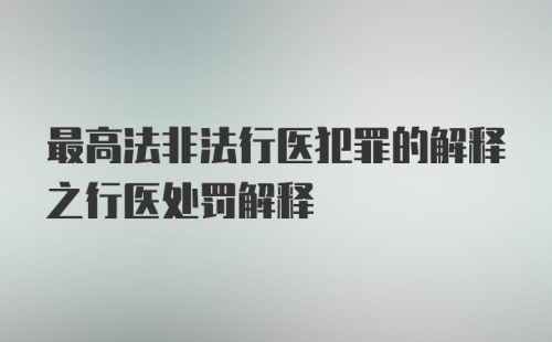 最高法非法行医犯罪的解释之行医处罚解释