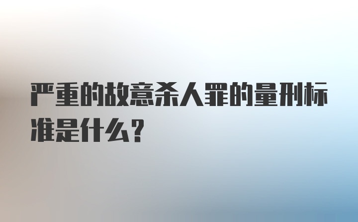 严重的故意杀人罪的量刑标准是什么？