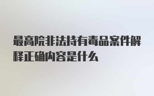 最高院非法持有毒品案件解释正确内容是什么