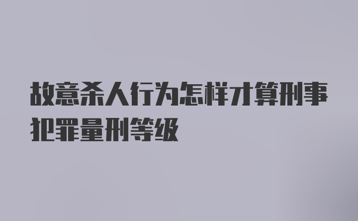 故意杀人行为怎样才算刑事犯罪量刑等级