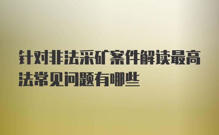 针对非法采矿案件解读最高法常见问题有哪些