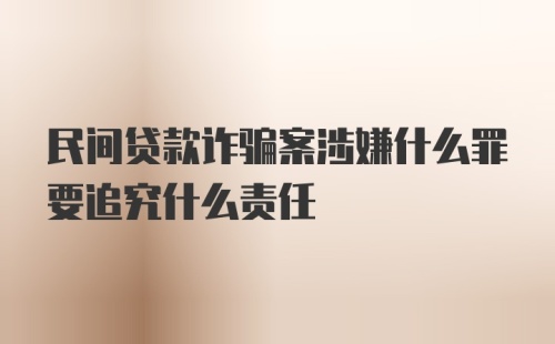 民间贷款诈骗案涉嫌什么罪要追究什么责任