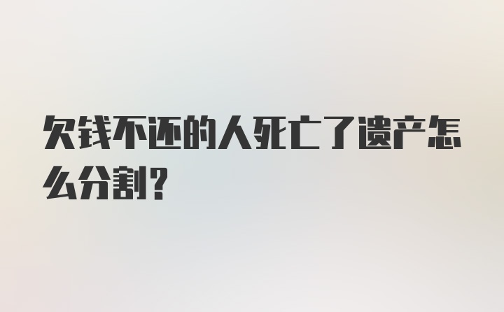 欠钱不还的人死亡了遗产怎么分割？