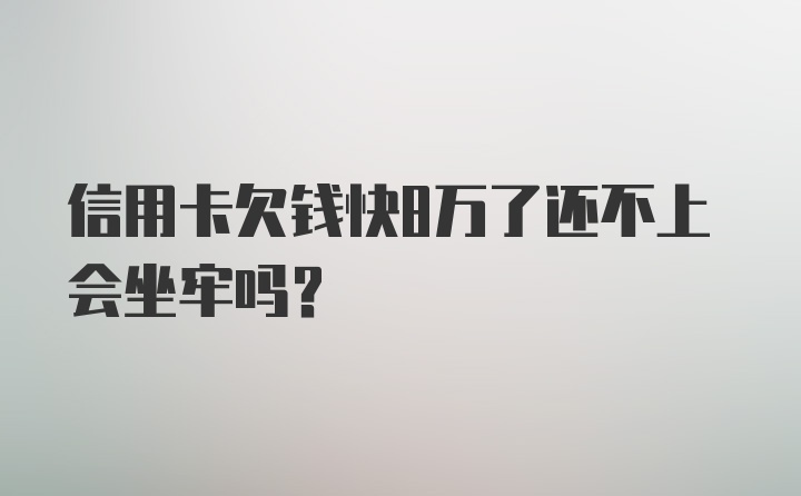 信用卡欠钱快8万了还不上会坐牢吗？