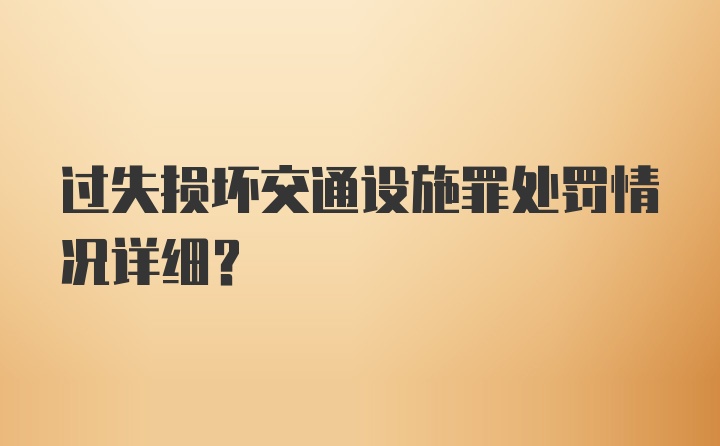 过失损坏交通设施罪处罚情况详细？