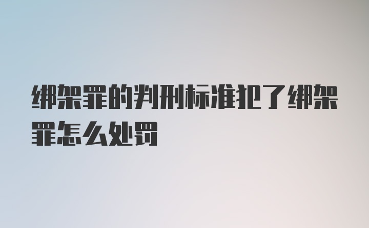 绑架罪的判刑标准犯了绑架罪怎么处罚