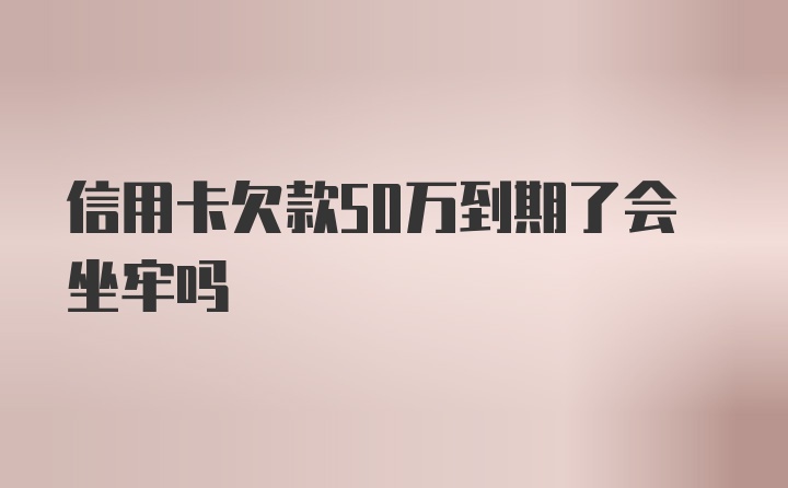 信用卡欠款50万到期了会坐牢吗