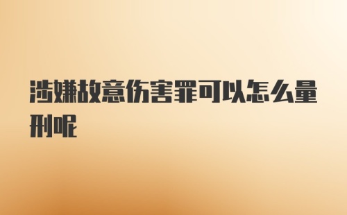 涉嫌故意伤害罪可以怎么量刑呢