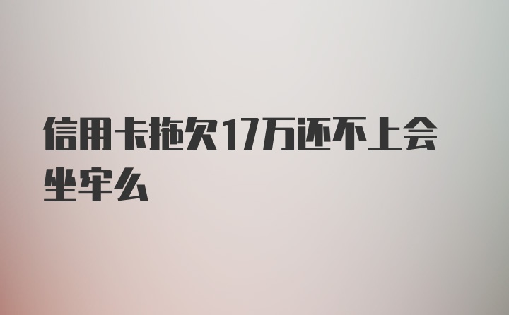 信用卡拖欠17万还不上会坐牢么