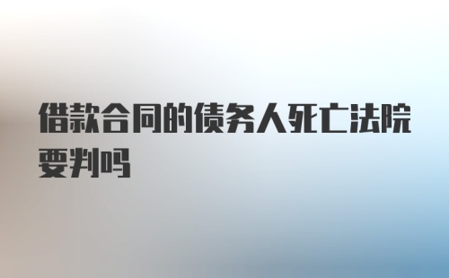 借款合同的债务人死亡法院要判吗