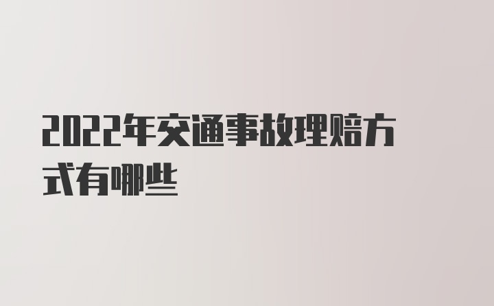 2022年交通事故理赔方式有哪些