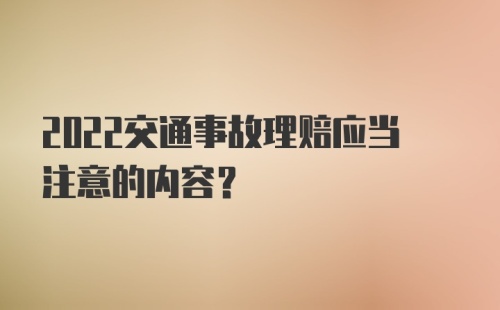 2022交通事故理赔应当注意的内容？