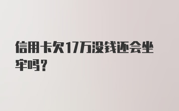 信用卡欠17万没钱还会坐牢吗?