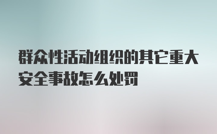 群众性活动组织的其它重大安全事故怎么处罚