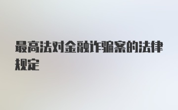 最高法对金融诈骗案的法律规定