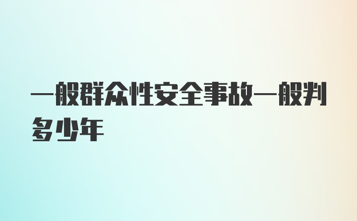 一般群众性安全事故一般判多少年