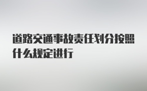 道路交通事故责任划分按照什么规定进行