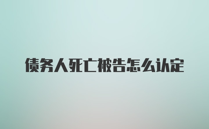 债务人死亡被告怎么认定