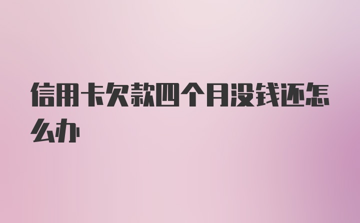 信用卡欠款四个月没钱还怎么办