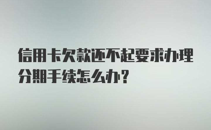 信用卡欠款还不起要求办理分期手续怎么办？