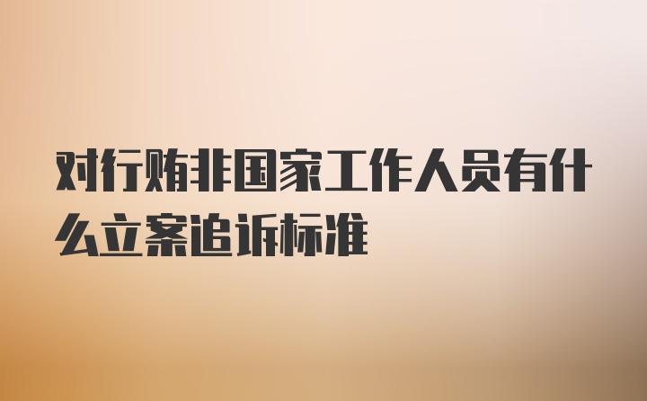 对行贿非国家工作人员有什么立案追诉标准