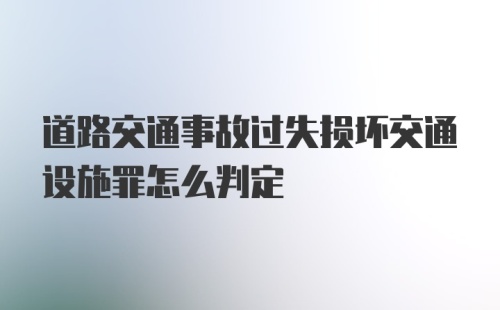 道路交通事故过失损坏交通设施罪怎么判定