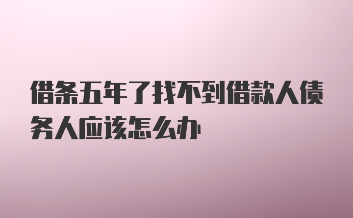 借条五年了找不到借款人债务人应该怎么办