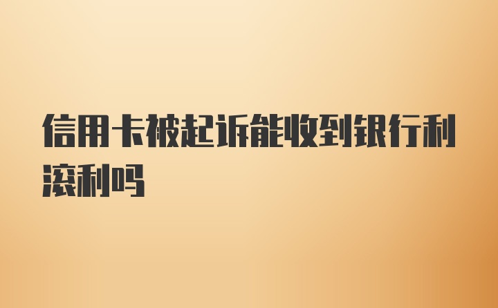 信用卡被起诉能收到银行利滚利吗