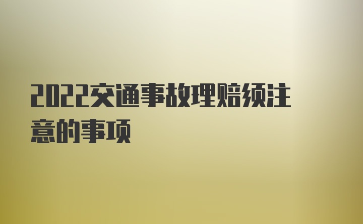 2022交通事故理赔须注意的事项