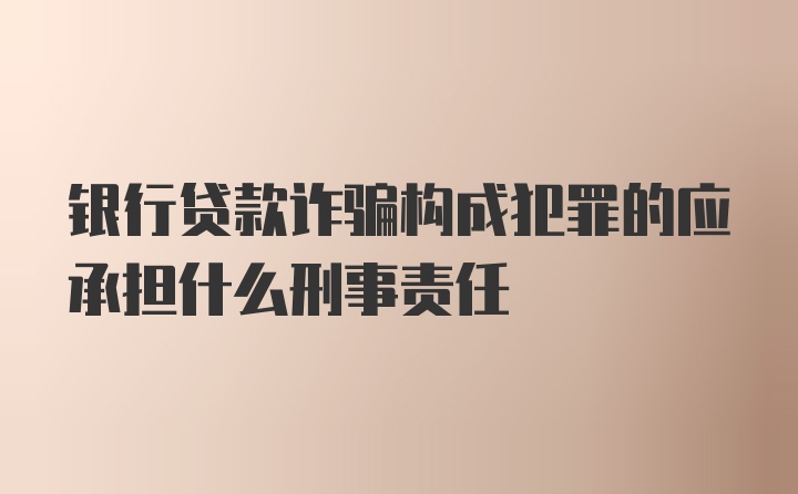 银行贷款诈骗构成犯罪的应承担什么刑事责任