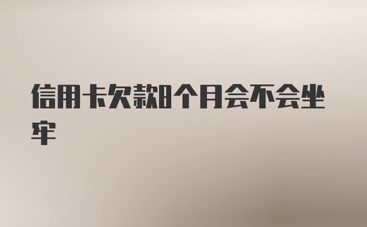 信用卡欠款8个月会不会坐牢