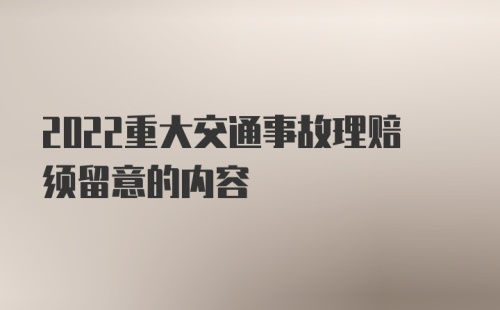 2022重大交通事故理赔须留意的内容